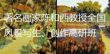 著名画家陈和西教授全国风景写生、创作高研班