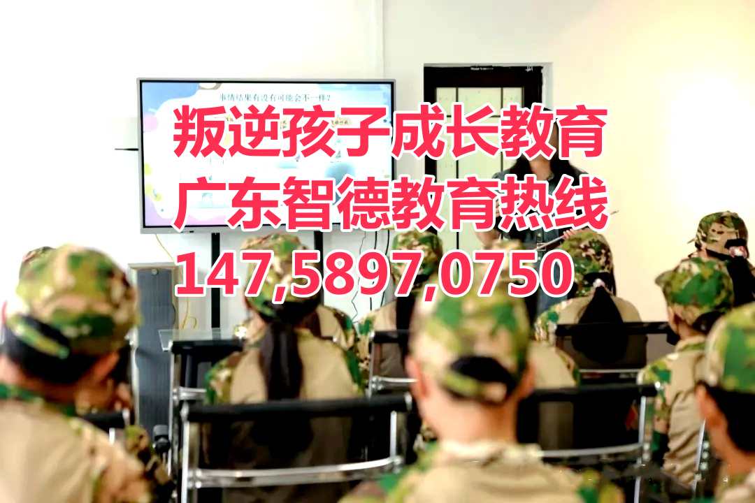 肇庆叛逆少年教育学校,广东智德教育招生热线14758970750