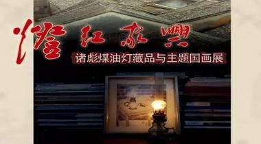 灯红家兴 •诸彪煤油灯藏品与专题国画展5月4日10时在深圳龙岗客家民俗博物馆开幕