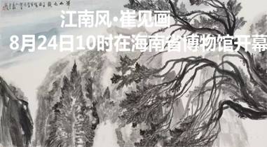 江南风•崔见画展8月24日10时在海南省博物馆开幕