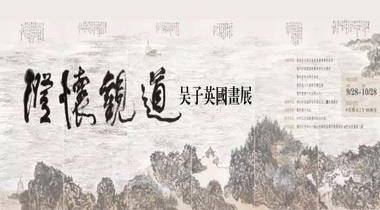 澄怀观道•吴子英国画展9月28日10:30在顺德乐从文化中心开幕