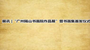 展讯 |“广州隔山书画院作品展”暨书画集首发仪式